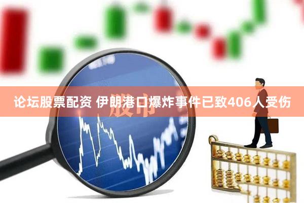 论坛股票配资 伊朗港口爆炸事件已致406人受伤