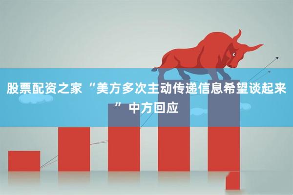 股票配资之家 “美方多次主动传递信息希望谈起来” 中方回应