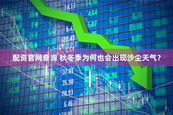 配资官网查询 秋冬季为何也会出现沙尘天气？