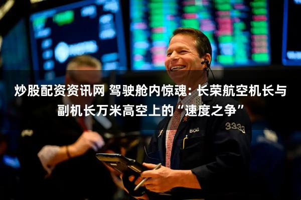 炒股配资资讯网 驾驶舱内惊魂: 长荣航空机长与副机长万米高空上的“速度之争”